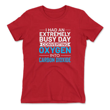 I Had An Extremely Busy Day Converting Oxygen To Carbon Dioxide Womens T-Shirt in Red color